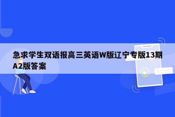 急求学生双语报高三英语W版辽宁专版13期A2版答案