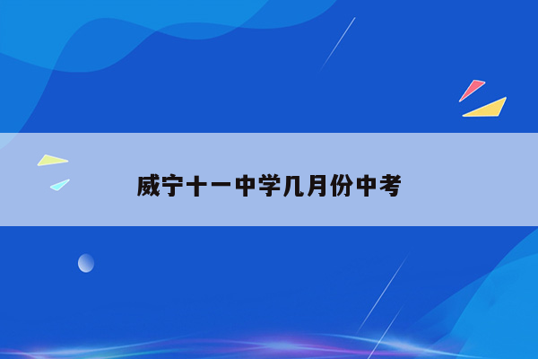 威宁十一中学几月份中考