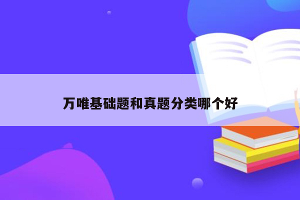 万唯基础题和真题分类哪个好