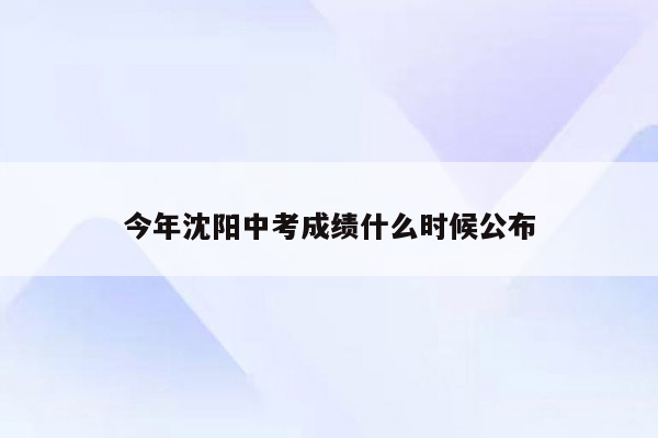 今年沈阳中考成绩什么时候公布