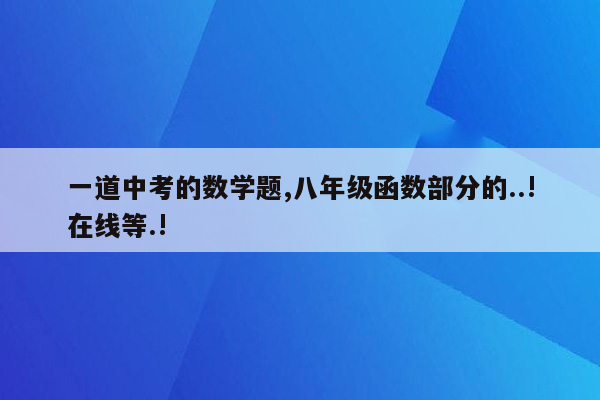 一道中考的数学题,八年级函数部分的..!在线等.!