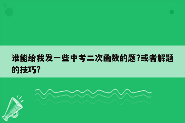 谁能给我发一些中考二次函数的题?或者解题的技巧?
