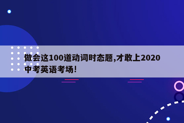 做会这100道动词时态题,才敢上2020中考英语考场!