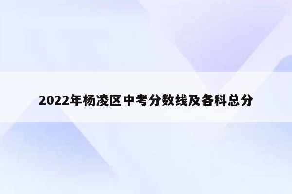 2022年杨凌区中考分数线及各科总分