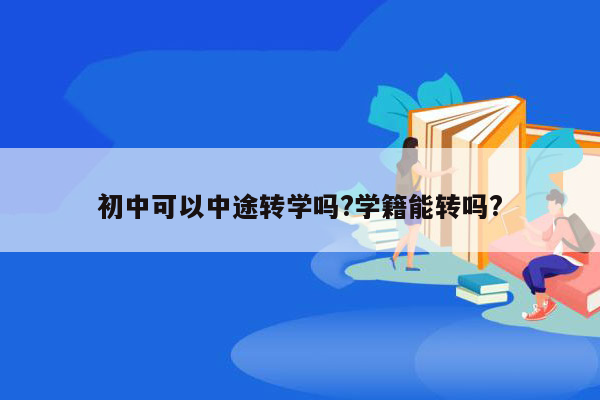 初中可以中途转学吗?学籍能转吗?