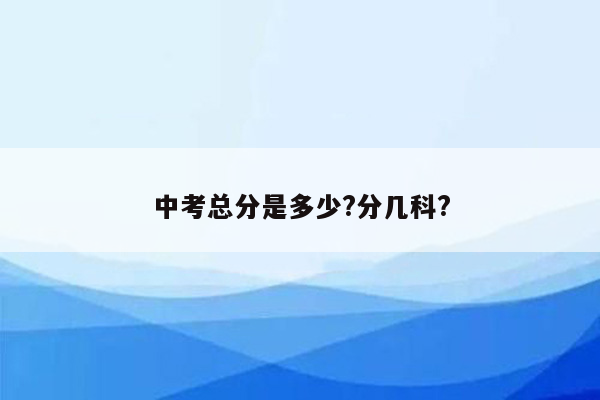 中考总分是多少?分几科?