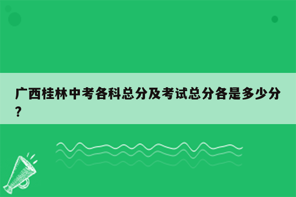 广西桂林中考各科总分及考试总分各是多少分?
