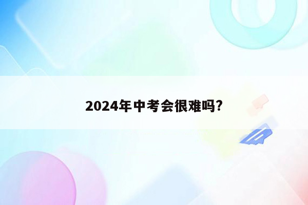 2024年中考会很难吗?