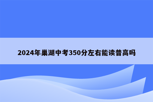2024年巢湖中考350分左右能读普高吗