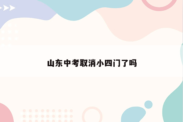山东中考取消小四门了吗