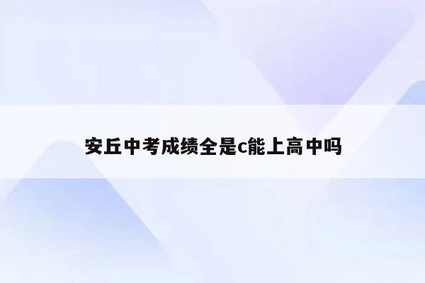 安丘中考成绩全是c能上高中吗