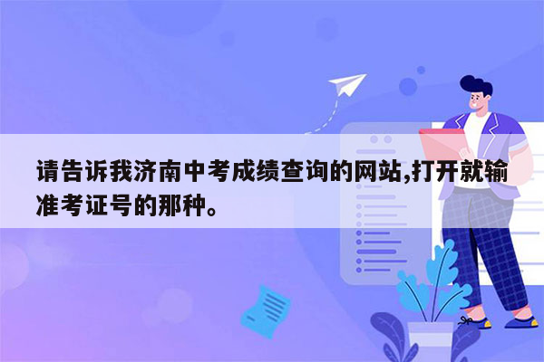 请告诉我济南中考成绩查询的网站,打开就输准考证号的那种。