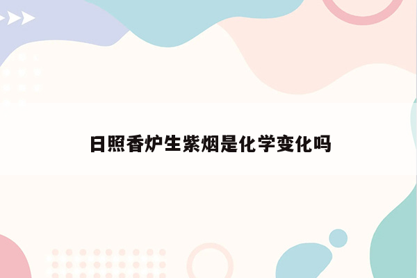 日照香炉生紫烟是化学变化吗