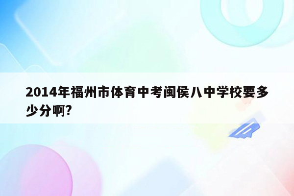 2014年福州市体育中考闽侯八中学校要多少分啊?