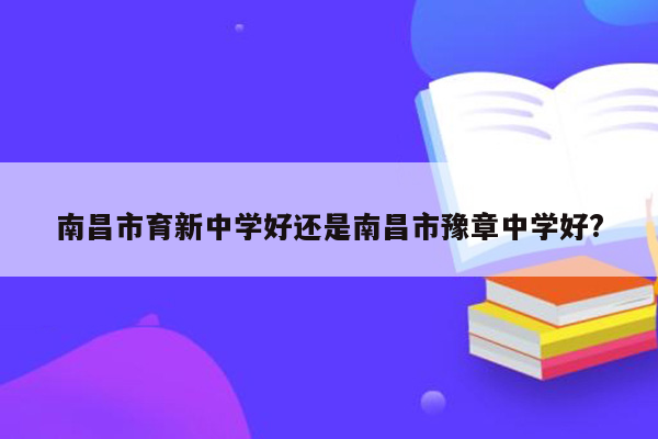 南昌市育新中学好还是南昌市豫章中学好?