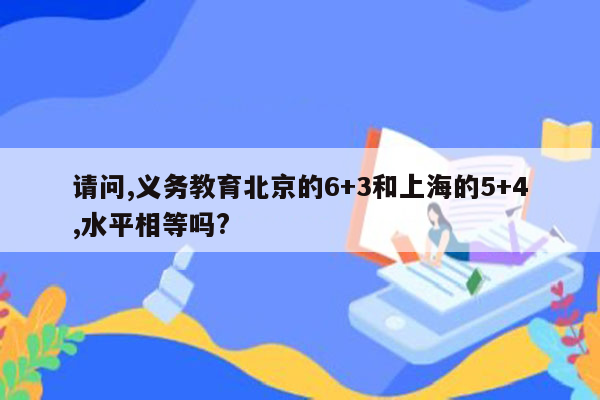 请问,义务教育北京的6+3和上海的5+4,水平相等吗?