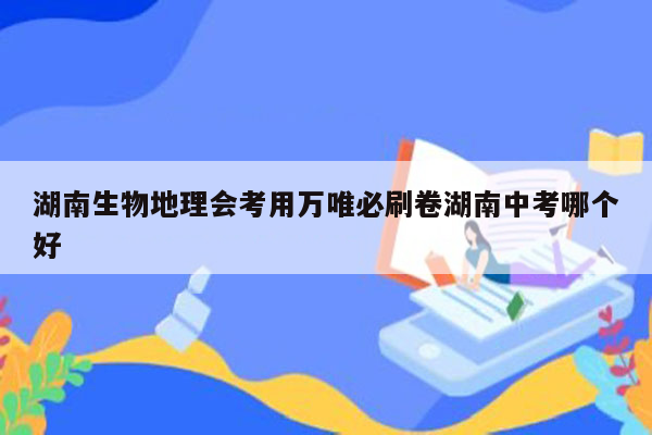 湖南生物地理会考用万唯必刷卷湖南中考哪个好