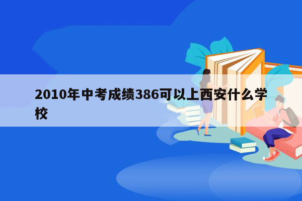 2010年中考成绩386可以上西安什么学校
