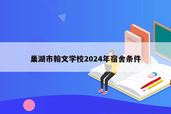 巢湖市翰文学校2024年宿舍条件