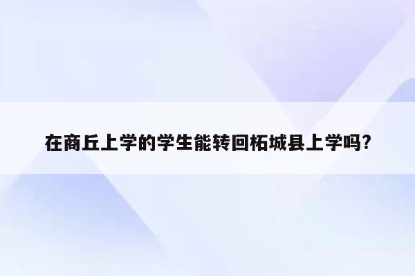 在商丘上学的学生能转回柘城县上学吗?