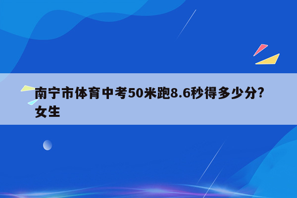 南宁市体育中考50米跑8.6秒得多少分?女生