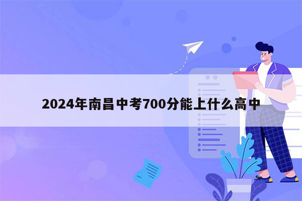 2024年南昌中考700分能上什么高中