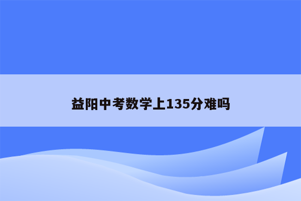 益阳中考数学上135分难吗