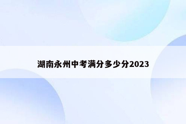 湖南永州中考满分多少分2023