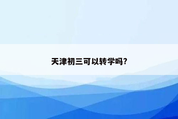天津初三可以转学吗?