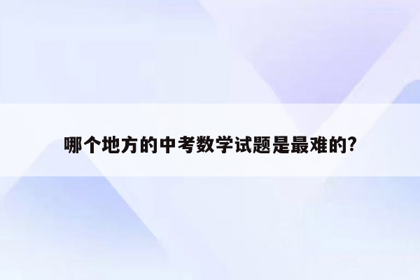 哪个地方的中考数学试题是最难的?