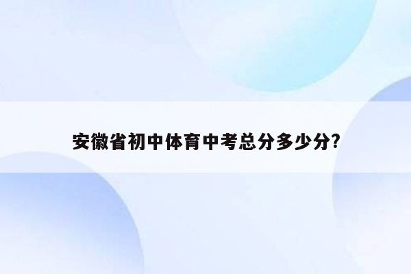 安徽省初中体育中考总分多少分?