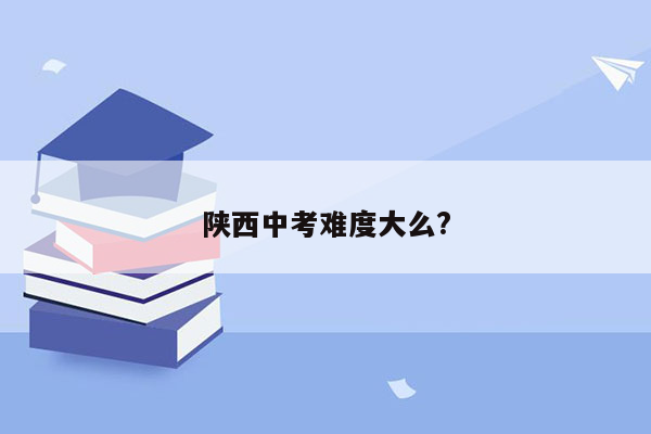 陕西中考难度大么?