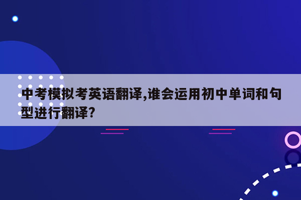 中考模拟考英语翻译,谁会运用初中单词和句型进行翻译?