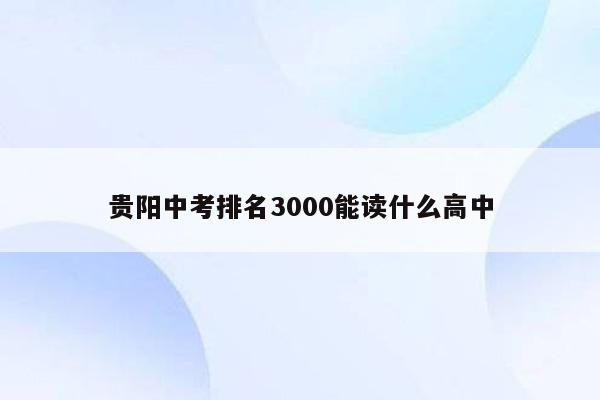 贵阳中考排名3000能读什么高中