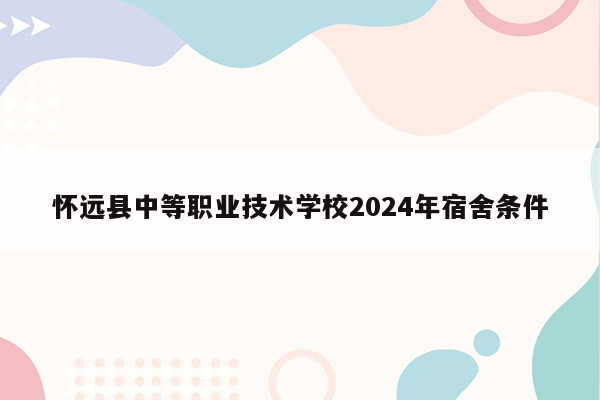怀远县中等职业技术学校2024年宿舍条件
