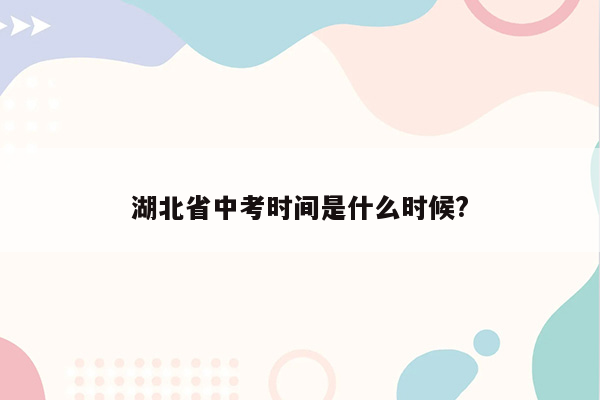 湖北省中考时间是什么时候?