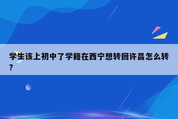 学生该上初中了学籍在西宁想转回许昌怎么转?