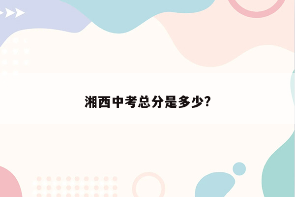 湘西中考总分是多少?