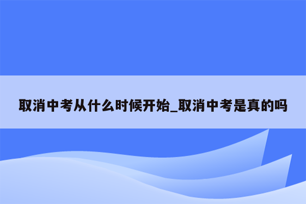 取消中考从什么时候开始_取消中考是真的吗