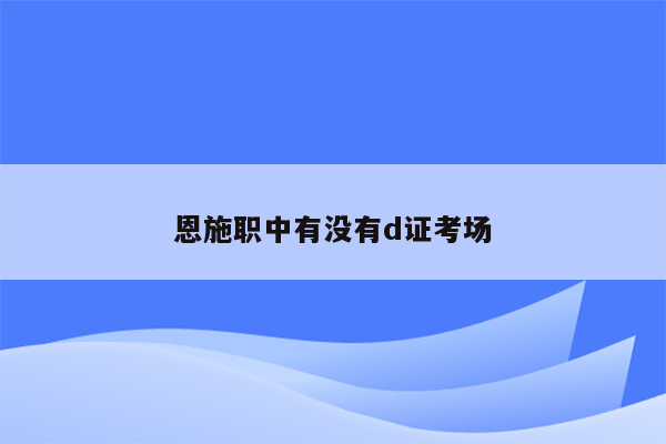 恩施职中有没有d证考场