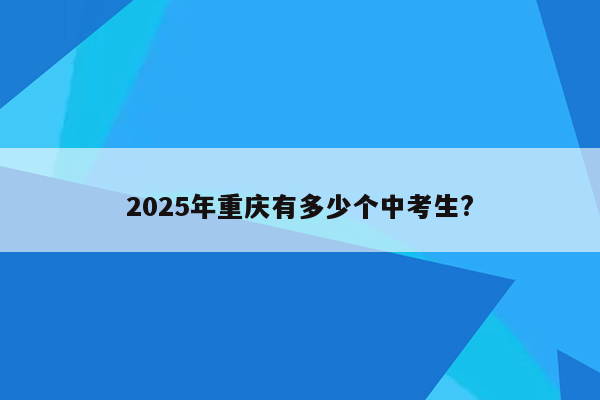 2025年重庆有多少个中考生?