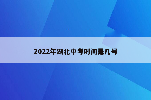 2022年湖北中考时间是几号