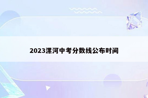 2023漯河中考分数线公布时间