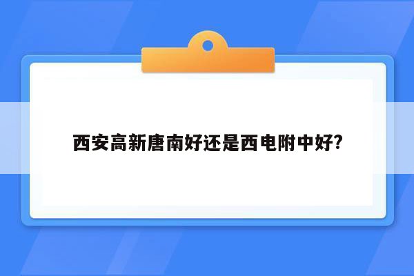 西安高新唐南好还是西电附中好?