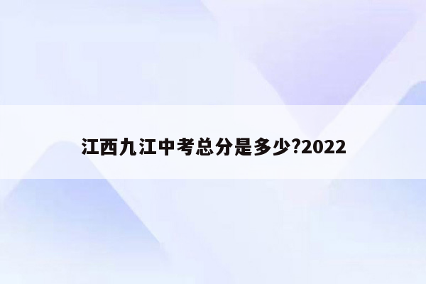 江西九江中考总分是多少?2022