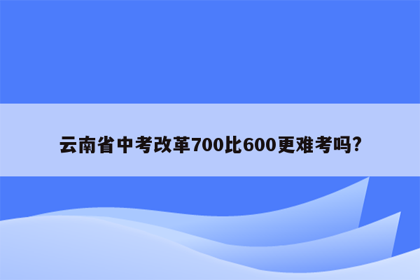 云南省中考改革700比600更难考吗?