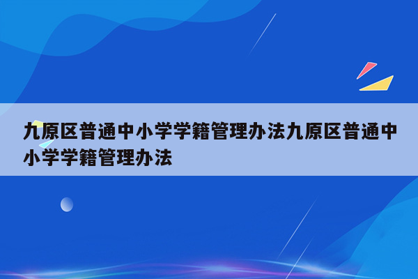 九原区普通中小学学籍管理办法九原区普通中小学学籍管理办法