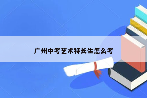 广州中考艺术特长生怎么考