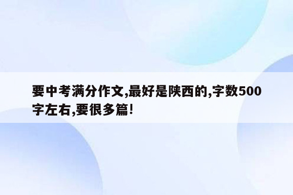 要中考满分作文,最好是陕西的,字数500字左右,要很多篇!