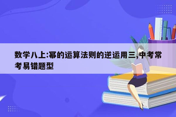 数学八上:幂的运算法则的逆运用三,中考常考易错题型
